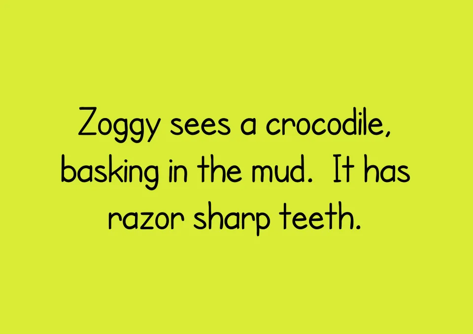 Story text to decode: Zoggy sees a crocodile basking in the mud; it has razor sharp teeth (ee words sees, teeth)