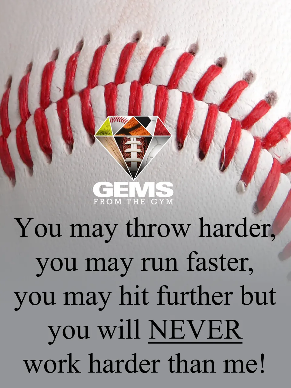 Work-ethic poster over red baseball stitching: You may throw harder, run faster, hit further but will NEVER work harder