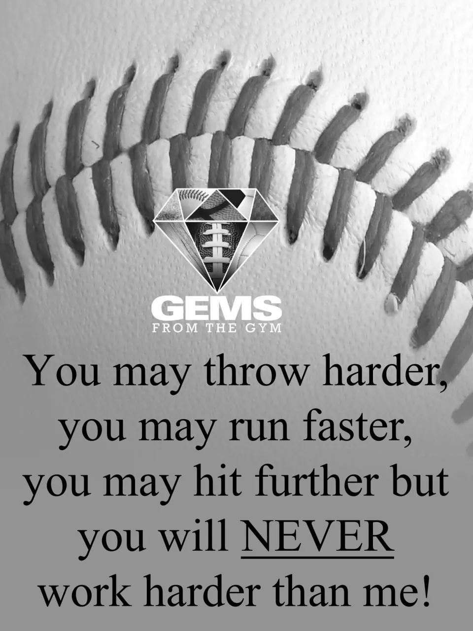 Grayscale baseball seam poster with the same quote ending 'you will NEVER work harder than me!' and Gems From the Gym logo