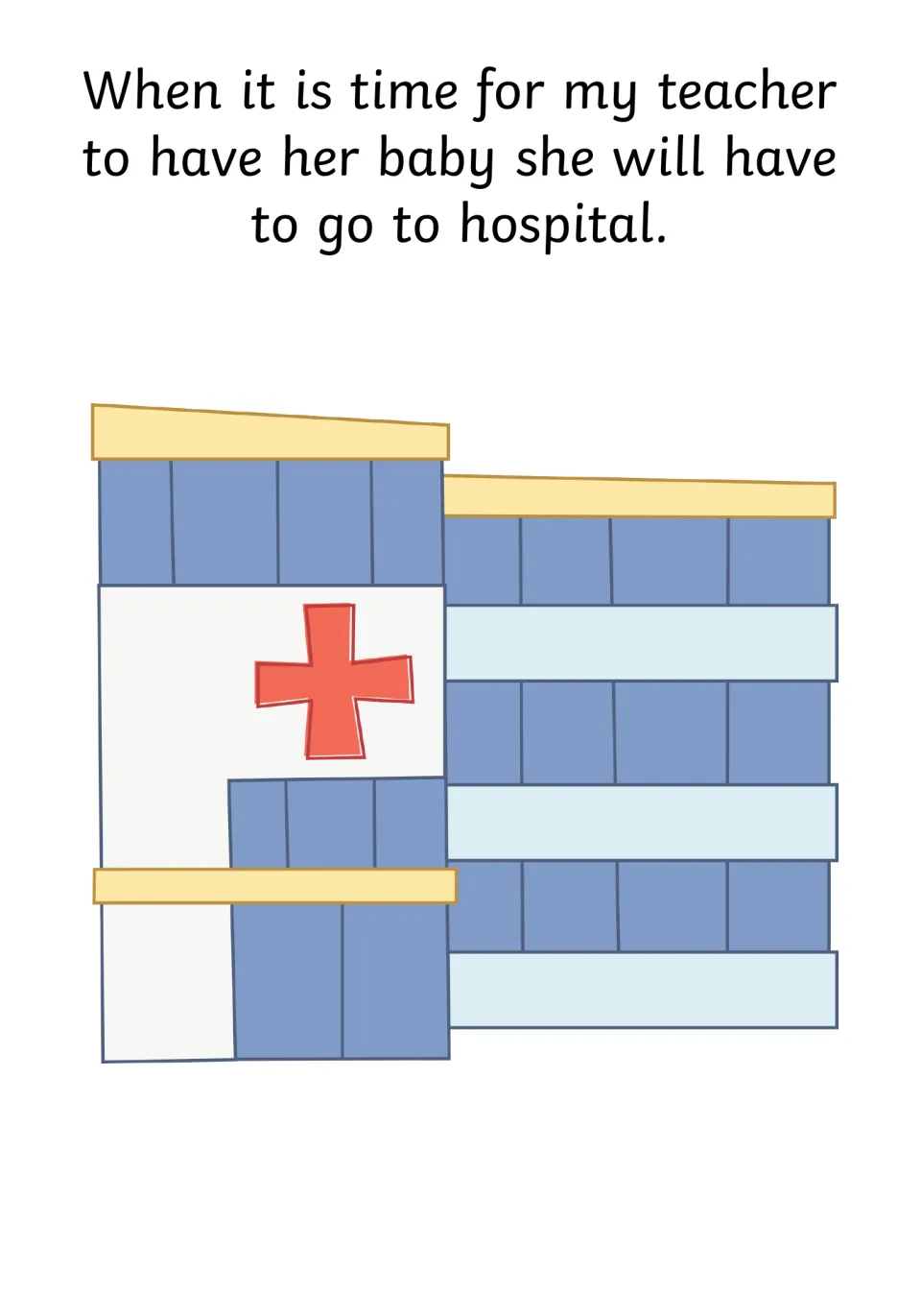 Birth day: when it is time to have her baby she will go to hospital, shown by a building marked with a red cross