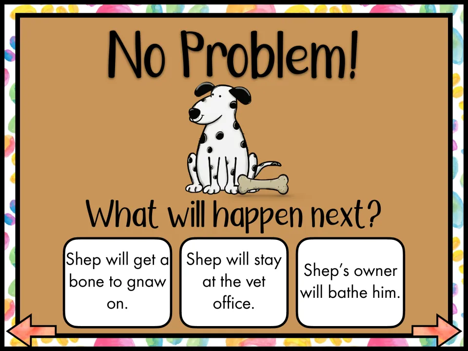 No Problem! What will happen next? Students choose: Shep gets a bone to gnaw on, stays at the vet office, or gets a bath