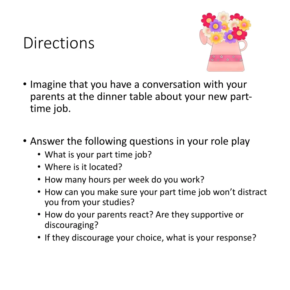 Role-play directions: discuss a new job with parents, including its location, hours, and impact on studies.