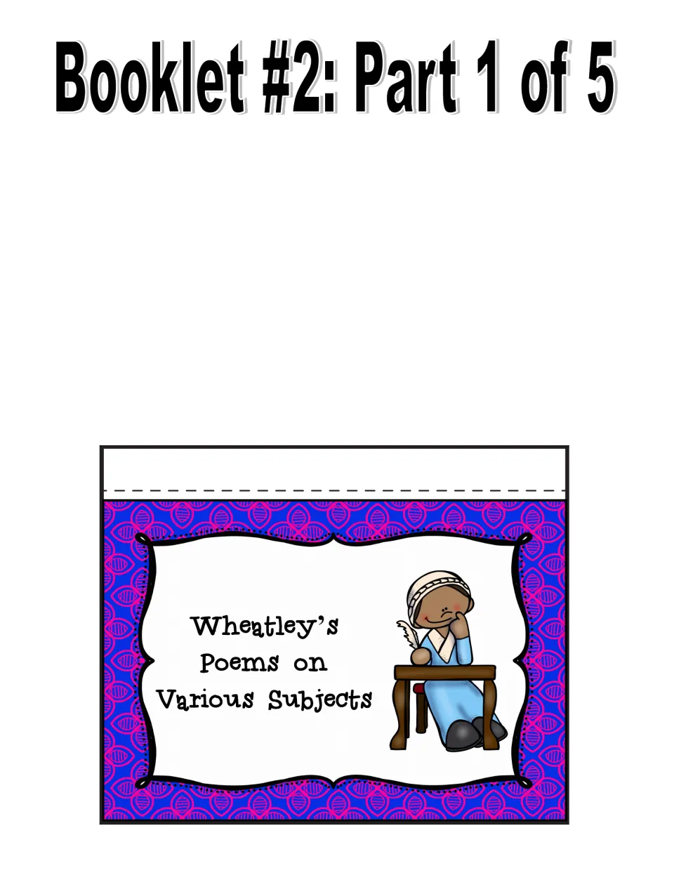 Booklet #2 part 1 of 5: cut-out title page reading Wheatley's Poems on Various Subjects with a drawing of her writing
