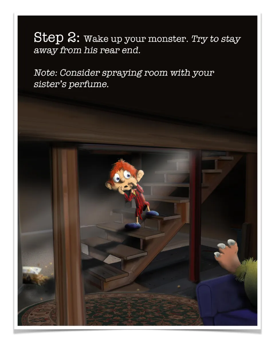 Step 2: wake up your monster and stay away from his rear end, with a tip about spraying your sister's perfume