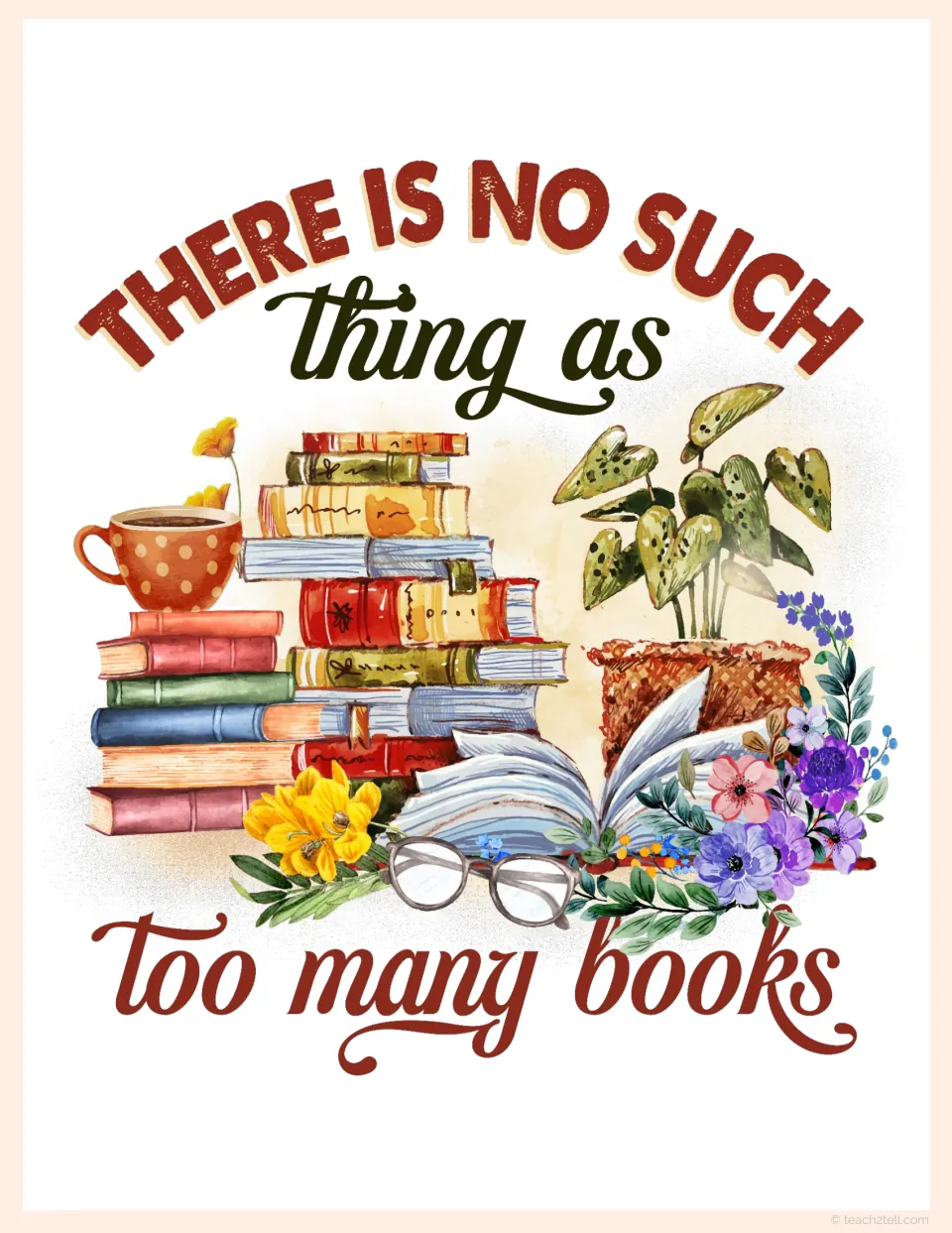 Quote poster reading There Is No Such Thing as Too Many Books above a stack with a teacup, glasses, a plant and flowers
