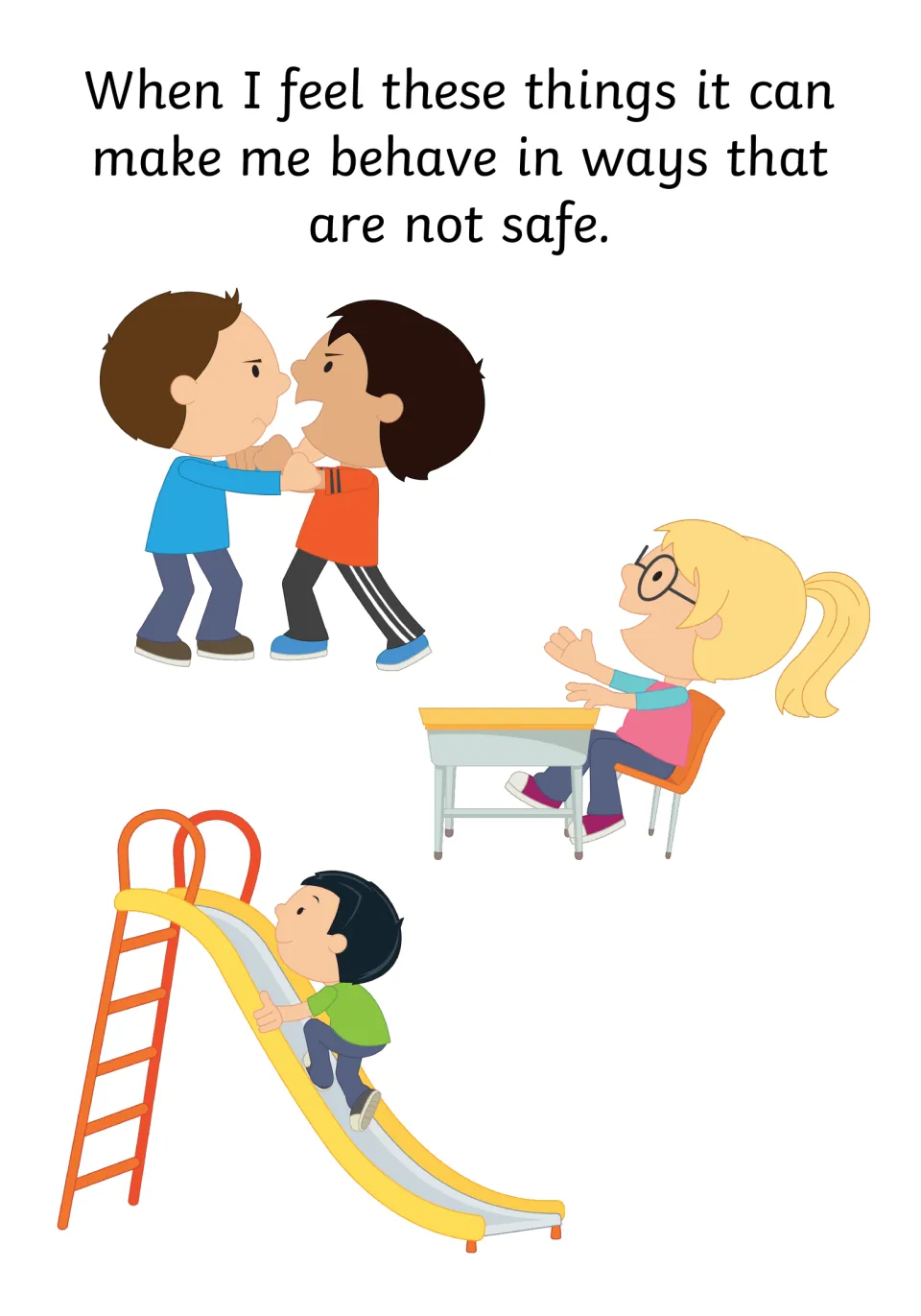 Unsafe behaviour: feelings can lead to ways that are not safe, like fighting, tipping a chair and climbing up a slide