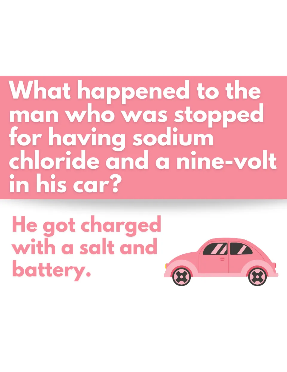 Sodium chloride joke: man stopped with salt and a nine-volt in his car "got charged with a salt and battery"; pink car
