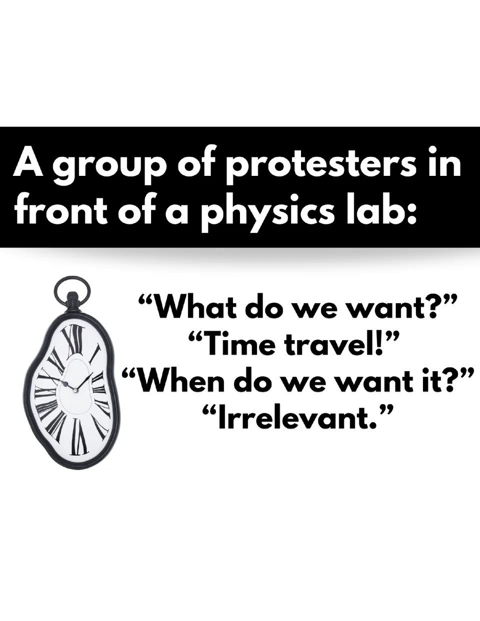 Physics lab protest joke: "What do we want? Time travel! When do we want it? Irrelevant." next to a melting clock