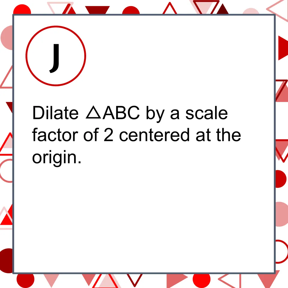Transformation matching card J: dilate triangle ABC by a scale factor of 2 centered at the origin.