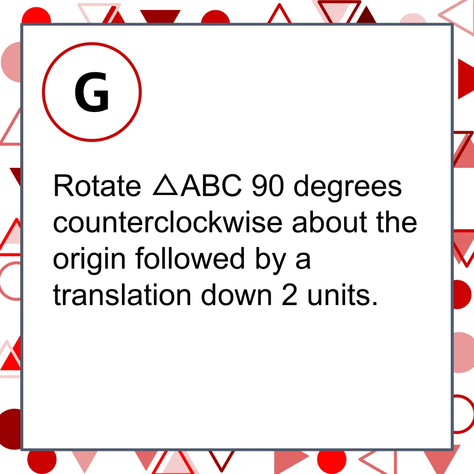 Matching card G: rotate triangle ABC 90 degrees counterclockwise about the origin, then shift down 2 units.