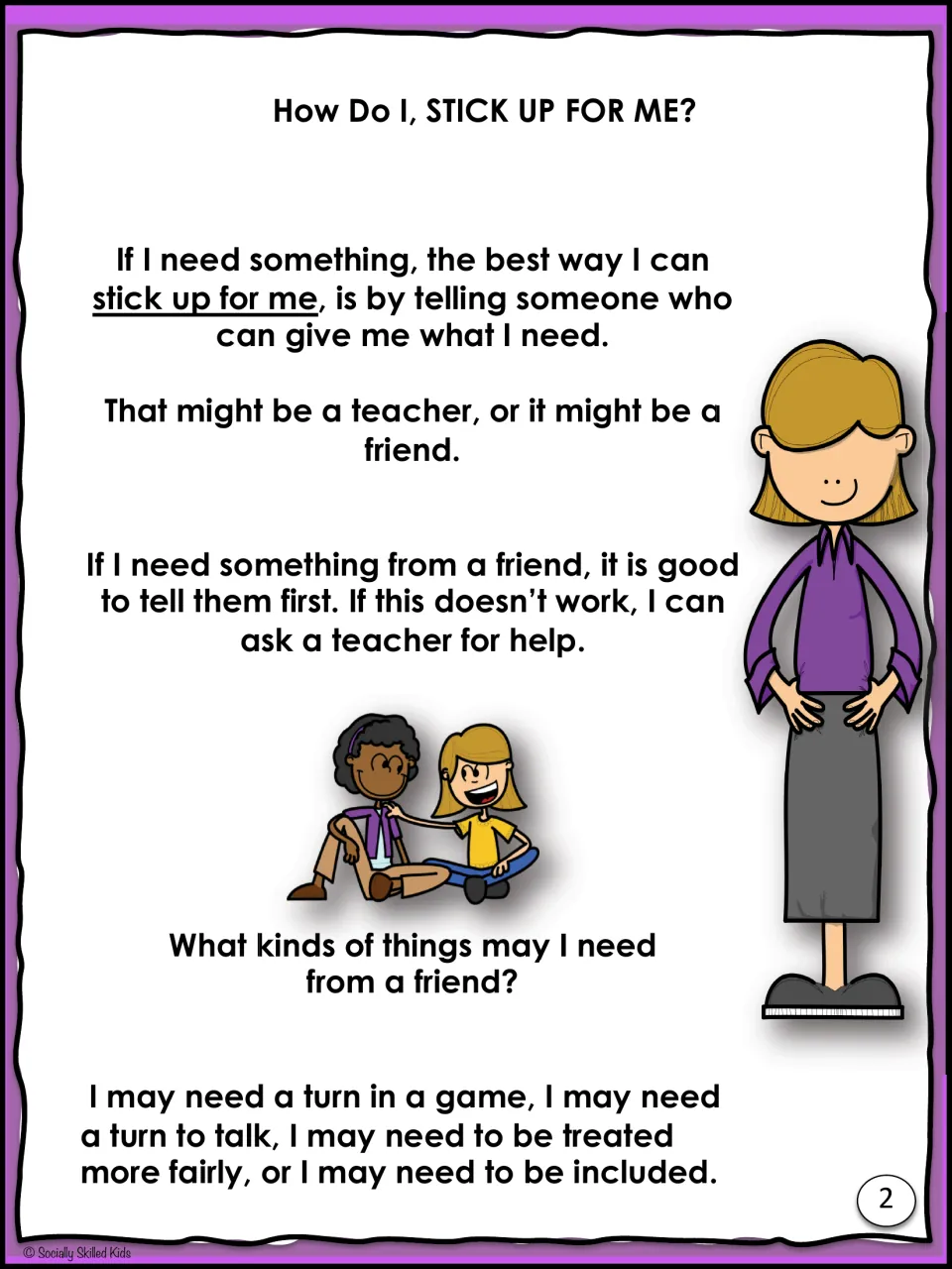 How Do I Stick Up For Me? Tell a friend first, then a teacher, when needing a turn, a chance to talk or to be included