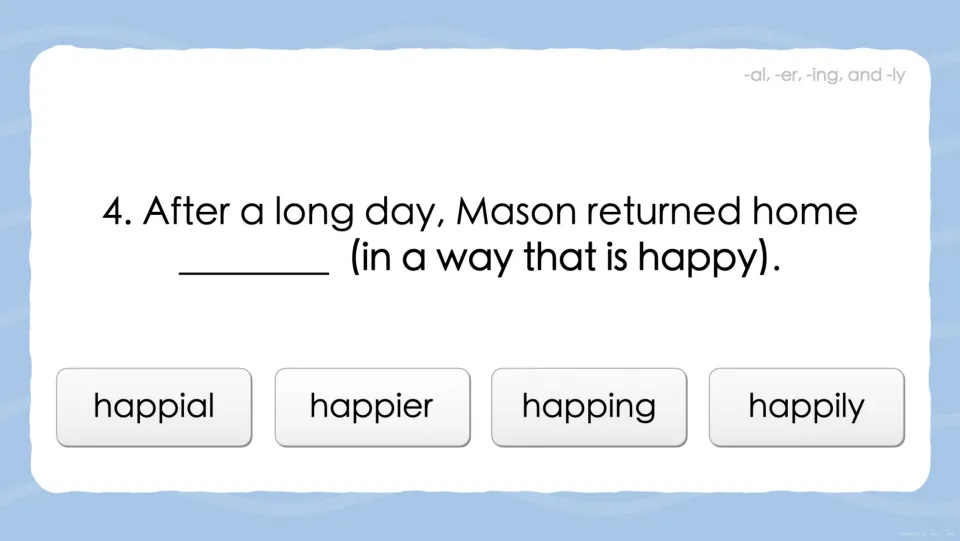 Suffix question 4: students choose the word meaning in a way that is happy for 'After a long day, Mason returned home ___'