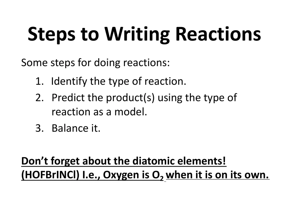 Steps to writing reactions: identify the type, predict products, balance; reminder of diatomic elements HOFBrINCl