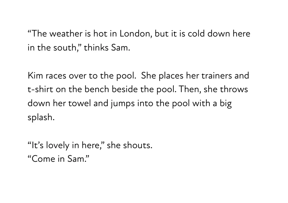 Story passage: Sam finds the south cold, while Kim throws down her towel, jumps into the pool and shouts for Sam to come in