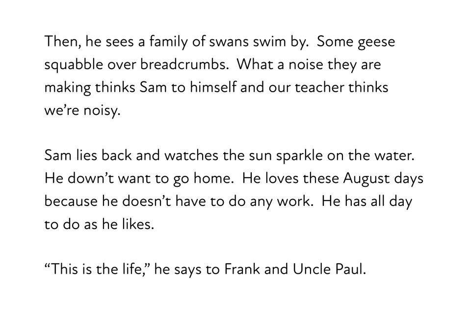 Story text: Sam sees swans swim by and geese squabble over crumbs, then lies back enjoying the August sun with Frank