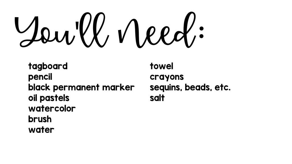 Supply list: tagboard, pencil, black permanent marker, oil pastels, watercolor, brush, water, towel, crayons, sequins, salt