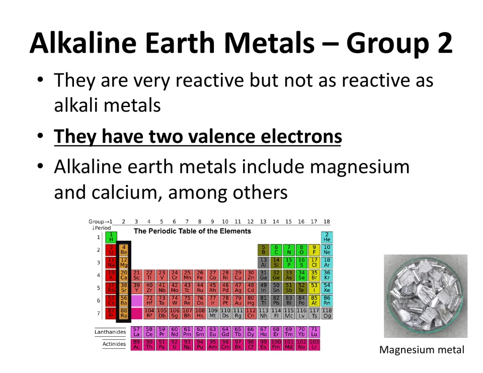 Alkaline Earth Metals, Group 2: two valence electrons, less reactive than alkali metals; e.g. magnesium and calcium
