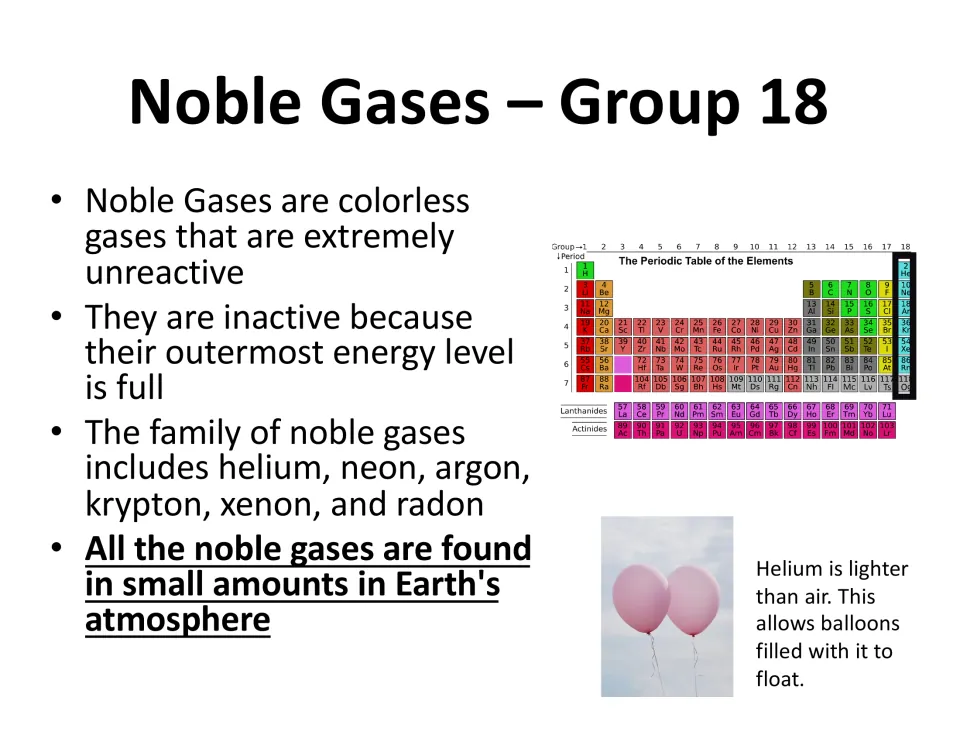 Noble Gases, Group 18: colorless, unreactive gases with a full outer energy level; helium balloons shown as an example