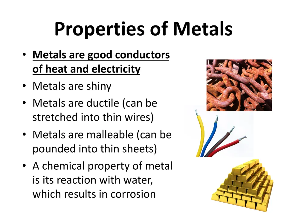 Properties of Metals: conductors of heat and electricity, shiny, ductile, malleable, and corrode when reacting with water