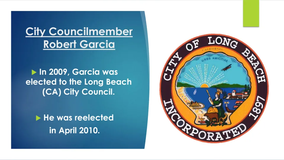 City Councilmember Robert Garcia: elected to the Long Beach (CA) City Council in 2009 and reelected in April 2010