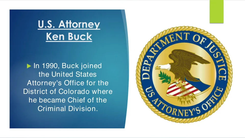 Biography slide 8 covers Ken Buck joining Colorado’s U.S. Attorney’s Office in 1990 and leading its Criminal Division