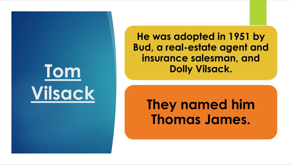 Vilsack adoption: slide states he was adopted in 1951 by Bud and Dolly Vilsack, who named him Thomas James