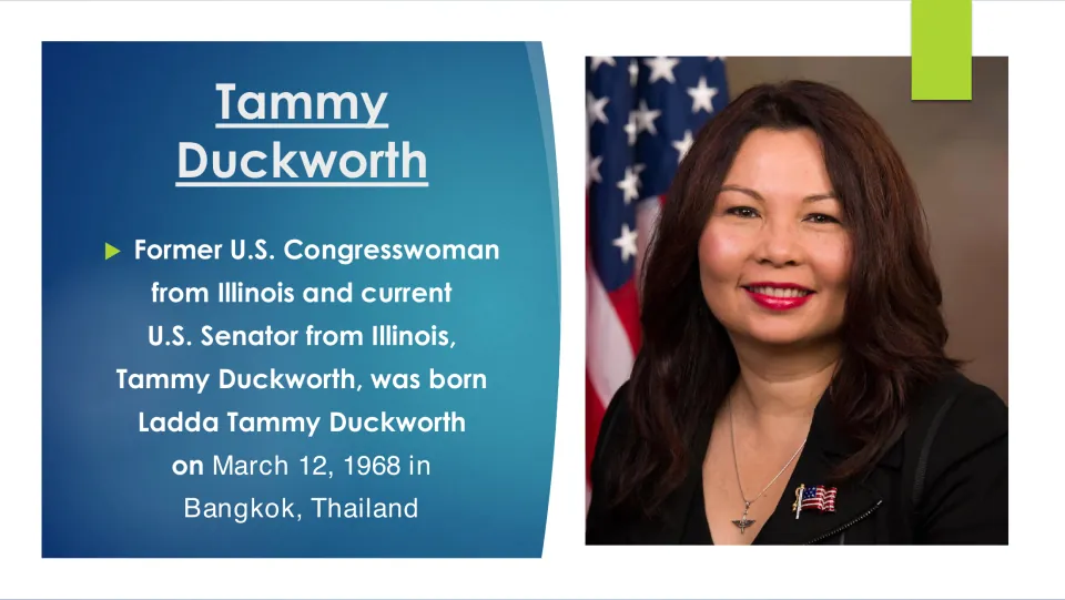 Duckworth's birth: slide says the Illinois senator was born Ladda Tammy Duckworth on March 12, 1968 in Bangkok, Thailand