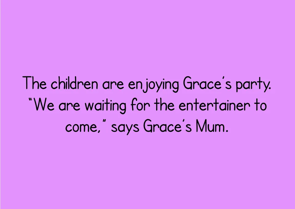 Story text: the children are enjoying Grace's party as Grace's Mum says they are waiting for the entertainer to come