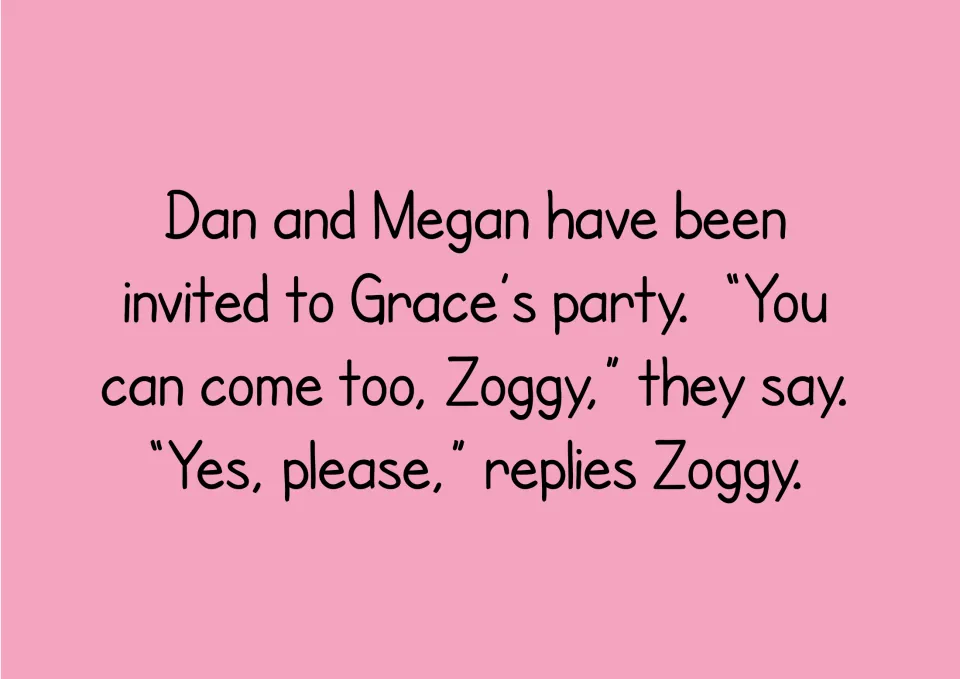 Story text: Dan and Megan are invited to Grace's party and invite Zoggy, who replies, 'Yes, please.'