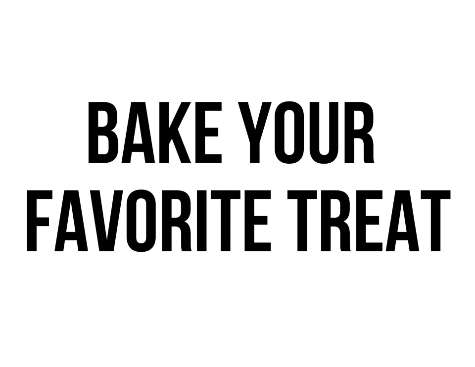 Black-and-white self-care sign: "Bake your favorite treat" in tall bold capital letters with no added artwork