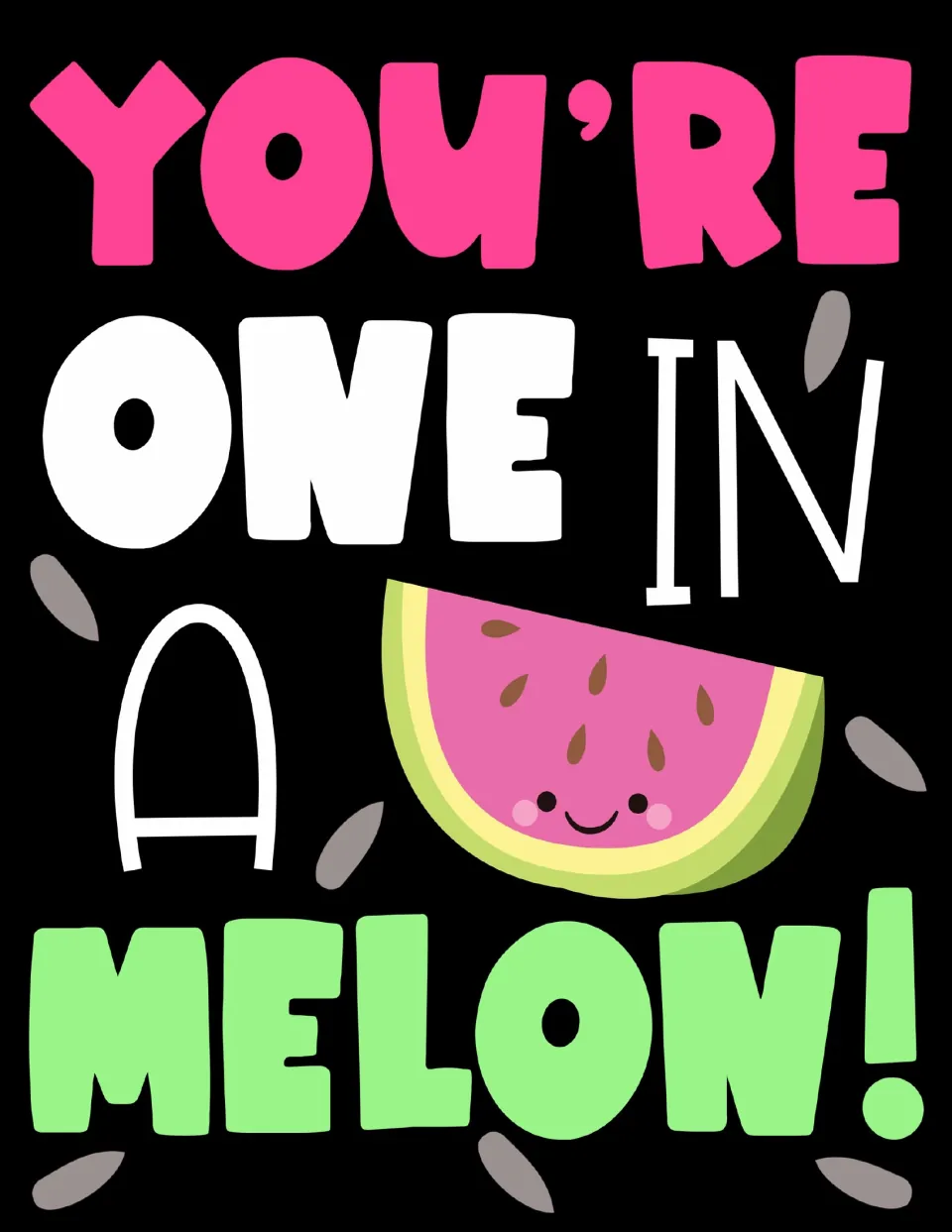 Full-color poster reading You're One in a Melon! with a smiling watermelon slice and scattered seeds on black