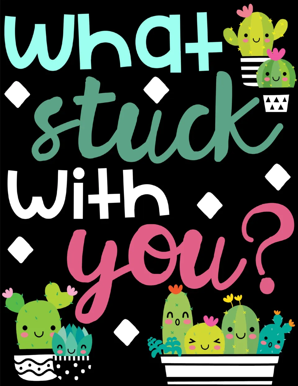 Cactus assessment poster reads “What stuck with you?” for students to reflect on daily or weekly learning